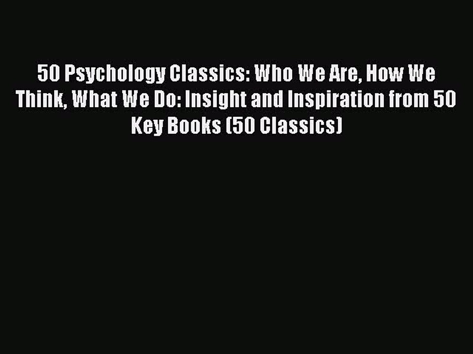Read 50 Psychology Classics: Who We Are How We Think What We Do: Insight and Inspiration from
