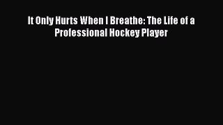 Download It Only Hurts When I Breathe: The Life of a Professional Hockey Player  Read Online