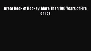 PDF Great Book of Hockey: More Than 100 Years of Fire on Ice  Read Online