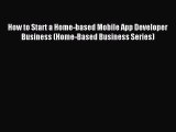 Read How to Start a Home-based Mobile App Developer Business (Home-Based Business Series) PDF