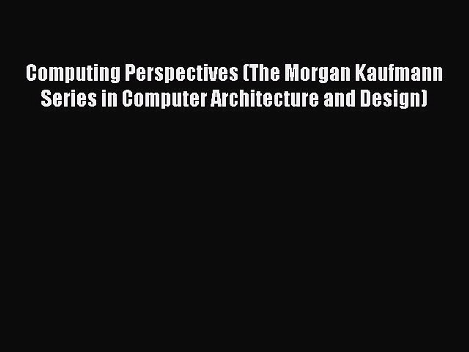 Read Computing Perspectives (The Morgan Kaufmann Series in Computer Architecture and Design)