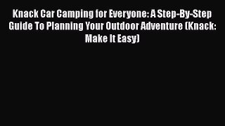 PDF Knack Car Camping for Everyone: A Step-By-Step Guide To Planning Your Outdoor Adventure