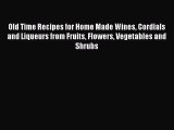 Read Old Time Recipes for Home Made Wines Cordials and Liqueurs from Fruits Flowers Vegetables