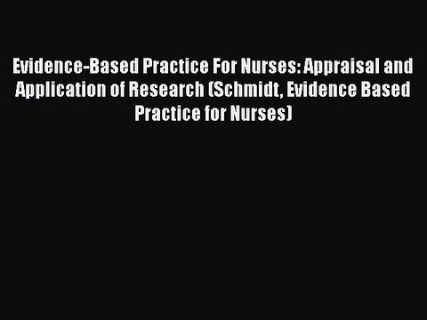 Download Evidence-Based Practice For Nurses: Appraisal and Application of Research (Schmidt
