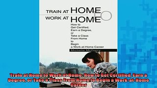 FREE DOWNLOAD  Train at Home to Work at Home How to Get Certified Earn a Degree or Take a Class From  DOWNLOAD ONLINE