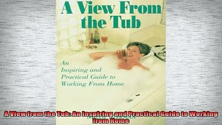 READ book  A View from the Tub An Inspiring and Practical Guide to Working from Home  BOOK ONLINE