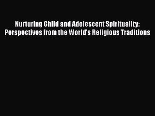 Download Nurturing Child and Adolescent Spirituality: Perspectives from the World's Religious