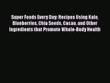 [Read Book] Super Foods Every Day: Recipes Using Kale Blueberries Chia Seeds Cacao and Other