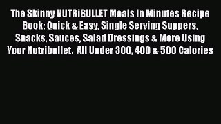 [Read Book] The Skinny NUTRiBULLET Meals In Minutes Recipe Book: Quick & Easy Single Serving