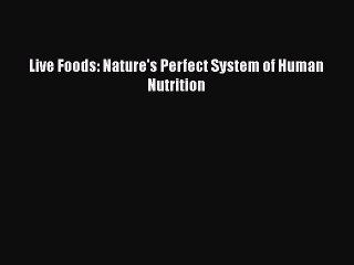[Read Book] Live Foods: Nature's Perfect System of Human Nutrition Free PDF