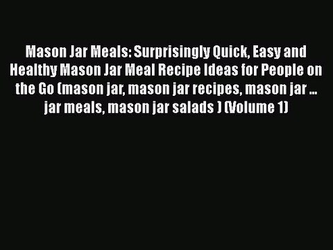[Read Book] Mason Jar Meals: Surprisingly Quick Easy and Healthy Mason Jar Meal Recipe Ideas