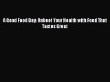 [Read Book] A Good Food Day: Reboot Your Health with Food That Tastes Great  EBook