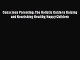 [Read Book] Conscious Parenting: The Holistic Guide to Raising and Nourishing Healthy Happy