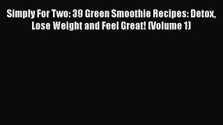 [Read Book] Simply For Two: 39 Green Smoothie Recipes: Detox Lose Weight and Feel Great! (Volume