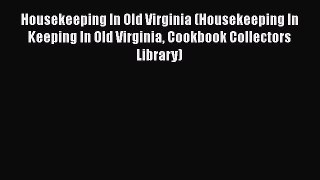 [Read Book] Housekeeping In Old Virginia (Housekeeping In Keeping In Old Virginia Cookbook