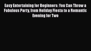 [Read Book] Easy Entertaining for Beginners: You Can Throw a Fabulous Party from Holiday Fiesta
