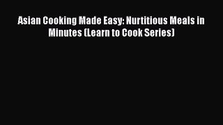 [Read Book] Asian Cooking Made Easy: Nurtitious Meals in Minutes (Learn to Cook Series)  EBook