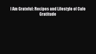 [Read Book] I Am Grateful: Recipes and Lifestyle of Cafe Gratitude  EBook