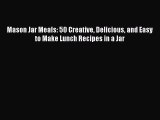 [Read Book] Mason Jar Meals: 50 Creative Delicious and Easy to Make Lunch Recipes in a Jar