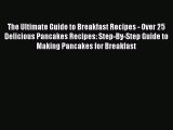 [Read Book] The Ultimate Guide to Breakfast Recipes - Over 25 Delicious Pancakes Recipes: Step-By-Step
