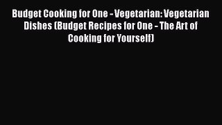[Read Book] Budget Cooking for One - Vegetarian: Vegetarian  Dishes (Budget Recipes for One