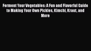[Read Book] Ferment Your Vegetables: A Fun and Flavorful Guide to Making Your Own Pickles Kimchi