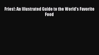 [Read Book] Fries!: An Illustrated Guide to the World's Favorite Food  EBook