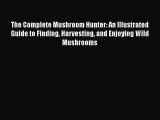 [Read Book] The Complete Mushroom Hunter: An Illustrated Guide to Finding Harvesting and Enjoying