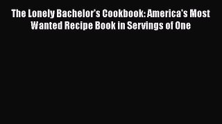 [Read Book] The Lonely Bachelor's Cookbook: America's Most Wanted Recipe Book in Servings of