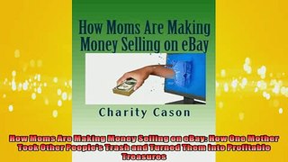 FREE DOWNLOAD  How Moms Are Making Money Selling on eBay How One Mother Took Other Peoples Trash and  FREE BOOOK ONLINE