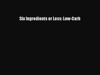 [Read Book] Six Ingredients or Less: Low-Carb  EBook