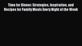 [Read Book] Time for Dinner: Strategies Inspiration and Recipes for Family Meals Every Night