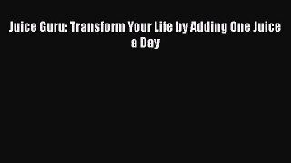 [Read Book] Juice Guru: Transform Your Life by Adding One Juice a Day  Read Online