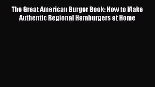 [Read Book] The Great American Burger Book: How to Make Authentic Regional Hamburgers at Home