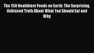 [Read Book] The 150 Healthiest Foods on Earth: The Surprising Unbiased Truth About What You