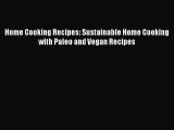 [Read Book] Home Cooking Recipes: Sustainable Home Cooking with Paleo and Vegan Recipes  Read