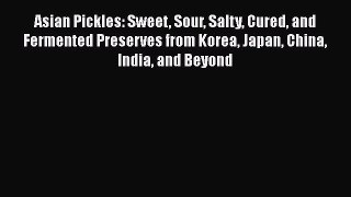 [Read Book] Asian Pickles: Sweet Sour Salty Cured and Fermented Preserves from Korea Japan