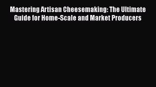 [Read Book] Mastering Artisan Cheesemaking: The Ultimate Guide for Home-Scale and Market Producers