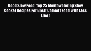 [Read Book] Good Slow Food: Top 25 Mouthwatering Slow Cooker Recipes For Great Comfort Food