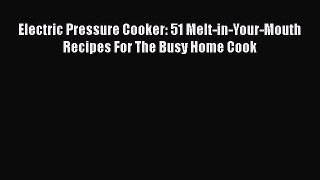 [Read Book] Electric Pressure Cooker: 51 Melt-in-Your-Mouth Recipes For The Busy Home Cook
