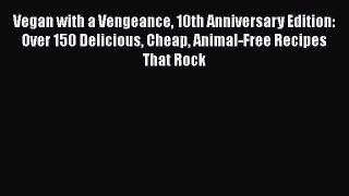 [Read Book] Vegan with a Vengeance 10th Anniversary Edition: Over 150 Delicious Cheap Animal-Free