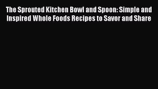 [Read Book] The Sprouted Kitchen Bowl and Spoon: Simple and Inspired Whole Foods Recipes to