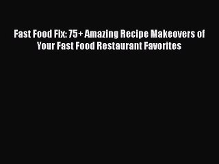 [Read Book] Fast Food Fix: 75+ Amazing Recipe Makeovers of Your Fast Food Restaurant Favorites