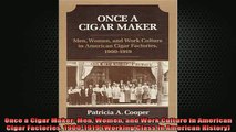 READ book  Once a Cigar Maker Men Women and Work Culture in American Cigar Factories 19001919 Full Free
