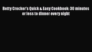[Read Book] Betty Crocker's Quick & Easy Cookbook: 30 minutes or less to dinner every night