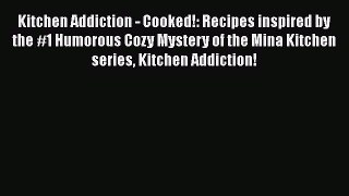 [Read Book] Kitchen Addiction - Cooked!: Recipes inspired by the #1 Humorous Cozy Mystery of