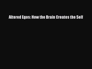 [PDF] Altered Egos: How the Brain Creates the Self [Download] Online