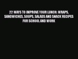 [Read Book] 22 WAYS TO IMPROVE YOUR LUNCH: WRAPS SANDWICHES SOUPS SALADS AND SNACK RECIPES