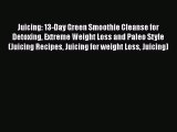 [Read Book] Juicing: 13-Day Green Smoothie Cleanse for Detoxing Extreme Weight Loss and Paleo