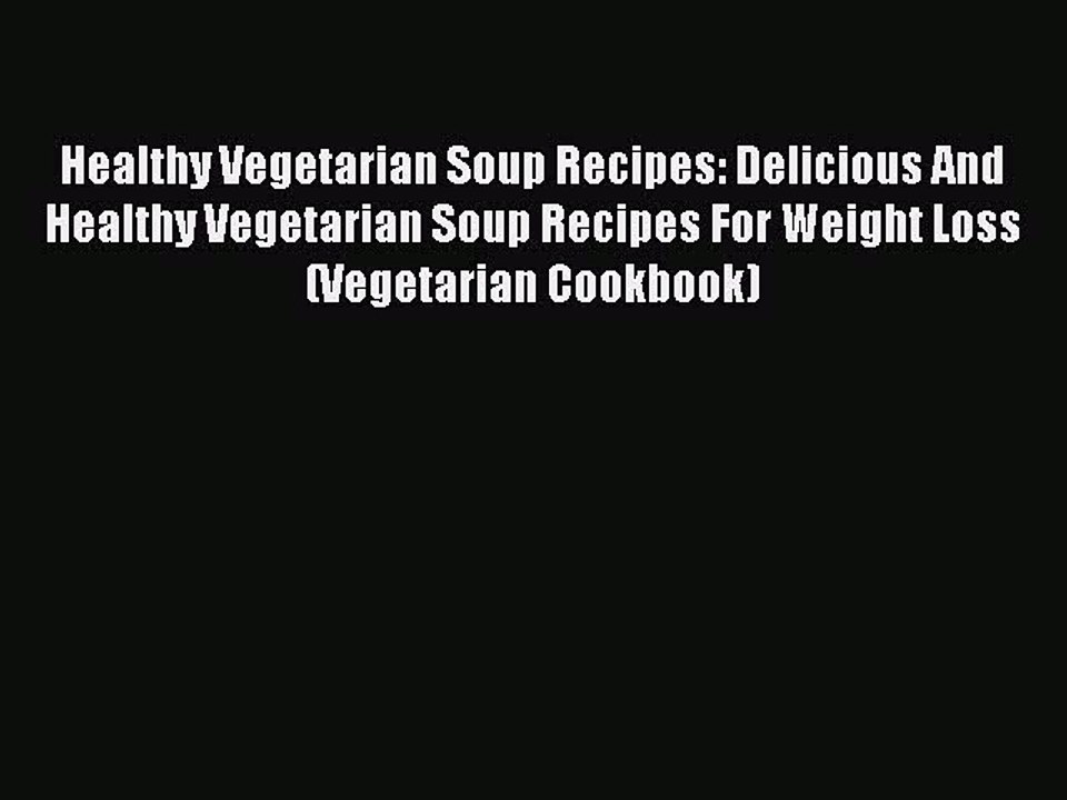 [Read Book] Healthy Vegetarian Soup Recipes: Delicious And Healthy Vegetarian Soup Recipes